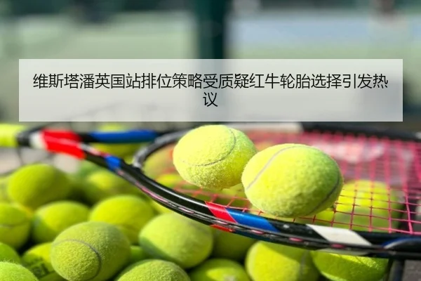 维斯塔潘英国站排位策略受质疑红牛轮胎选择引发热议