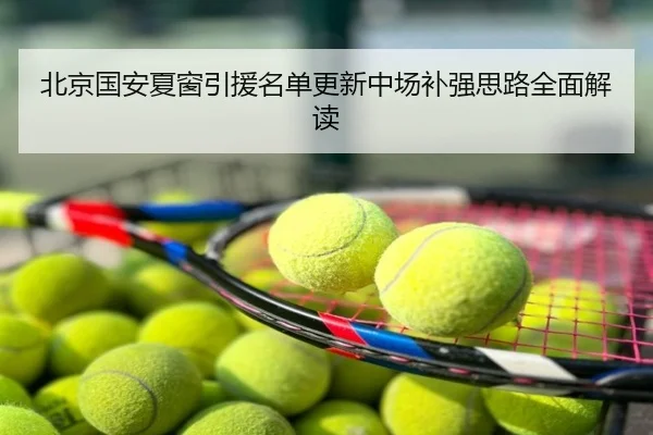 北京国安夏窗引援名单更新中场补强思路全面解读